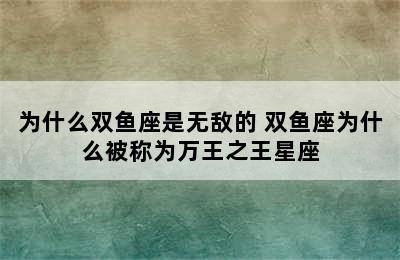 为什么双鱼座是无敌的 双鱼座为什么被称为万王之王星座